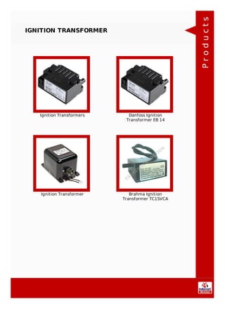 IGNITION TRANSFORMER
Ignition Transformers Danfoss Ignition
Transformer EB 14
Ignition Transformer Brahma Ignition
Transformer TC1SVCA
Products
 