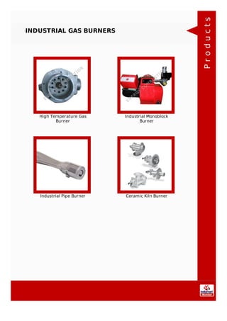 INDUSTRIAL GAS BURNERS
High Temperature Gas
Burner
Industrial Monoblock
Burner
Industrial Pipe Burner Ceramic Kiln Burner
Products
 