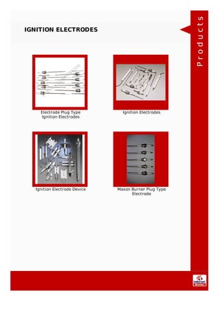 IGNITION ELECTRODES
Electrode Plug Type
Ignition Electrodes
Ignition Electrodes
Ignition Electrode Device Maxon Burner Plug Type
Electrode
Products
 