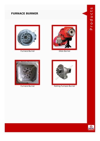 FURNACE BURNER
Furnace Burner Oilon Burner
Furnace Burner Rolling Furnace Burner
Products
 