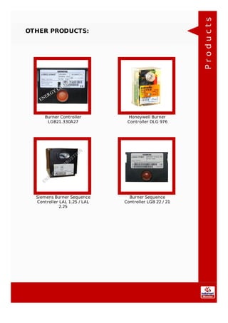 OTHER PRODUCTS:
Burner Controller
LGB21.330A27
Honeywell Burner
Controller DLG 976
Siemens Burner Sequence
Controller LAL 1.25 / LAL
2.25
Burner Sequence
Controller LGB 22 / 21
Products
 