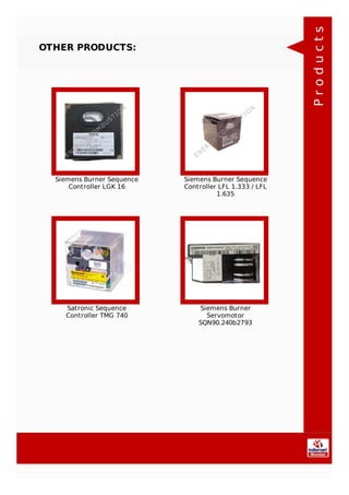 OTHER PRODUCTS:
Siemens Burner Sequence
Controller LGK 16
Siemens Burner Sequence
Controller LFL 1.333 / LFL
1.635
Satronic Sequence
Controller TMG 740
Siemens Burner
Servomotor
SQN90.240b2793 Products
 