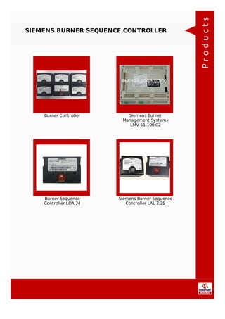SIEMENS BURNER SEQUENCE CONTROLLER
Burner Controller Siemens Burner
Management Systems
LMV 51.100 C2
Burner Sequence
Controller LOA 24
Siemens Burner Sequence
Controller LAL 2.25
Products
 