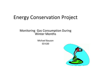 Energy Conservation Project Monitoring  Gas Consumption During Winter Months Michael Bauzon ED 630 
