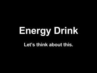 Energy   Drink Let’s think about this. 