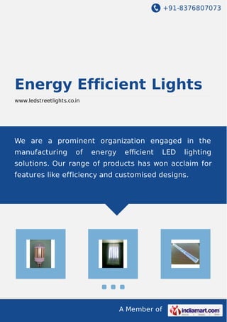 +91-8376807073

Energy Efficient Lights
www.ledstreetlights.co.in

We are a prominent organization engaged in the
manufacturing

of

energy

eﬃcient

LED

lighting

solutions. Our range of products has won acclaim for
features like efficiency and customised designs.

A Member of

 
