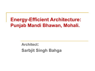 Energy-Efficient Architecture:
Punjab Mandi Bhawan, Mohali.
Architect:
Sarbjit Singh Bahga
 