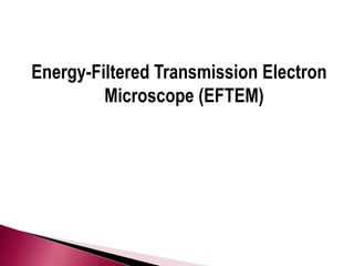 Energy-Filtered Transmission Electron
Microscope (EFTEM)
 