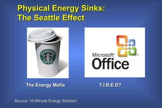 Physical Energy Sinks:  The Seattle Effect  T.I.R.E.D? Source: 10-Minute Energy Solution   The Energy Mafia 