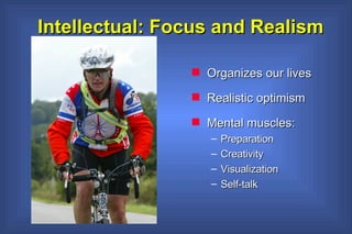 Intellectual: Focus and Realism Organizes our lives Realistic optimism Mental muscles: Preparation Creativity Visualization Self-talk 