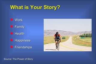 What is Your Story?  Work Family Health Happiness Friendships Source: The Power of Story 