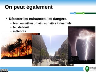 On peut également
     ●   Détecter les nuisances, les dangers.
         –   bruit en milieu urbain, sur sites industriels
         –   feu de forêt
         –   météores




11                                                           11
 