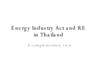Energy Industry Act and RE  in Thailand  A complementary view 