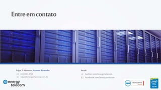 (11) 4063-8712
edgar@energytelecomsp.com.br
Edgar T. Monteiro, Gerente de vendas
twitter.com/energytelecom
facebook.com/energytelecom
Social:
Entreemcontato
 