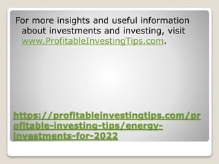 https://profitableinvestingtips.com/pr
ofitable-investing-tips/energy-
investments-for-2022
For more insights and useful information
about investments and investing, visit
www.ProfitableInvestingTips.com.
 
