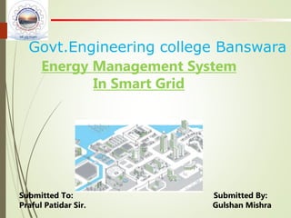 Govt.Engineering college Banswara
Submitted To: Submitted By:
Praful Patidar Sir. Gulshan Mishra
Energy Management System
In Smart Grid
 
