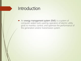 Introduction
 An energy management system (EMS) is a system of
computer-aided tools used by operators of electric utility...
