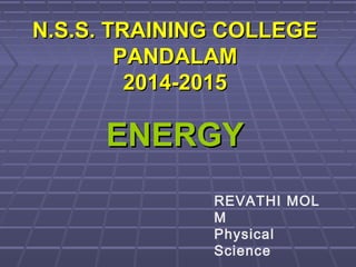ENERGYENERGY
N.S.S. TRAINING COLLEGEN.S.S. TRAINING COLLEGE
PANDALAMPANDALAM
2014-20152014-2015
REVATHI MOL
M
Physical
Science
 