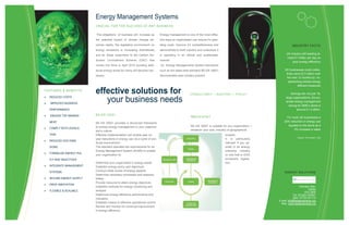 Energy Management Systems
                              C R UC I AL F OR T H E SU C C ESS OF AN Y BU SIN ESS

                              The obligations of business will increase as        Energy management is one of the most effec-
                              the potential impact of climate change be-          tive ways an organization can reduce it’s oper-
                              comes reality, the legislative environment on       ating costs, improve it’s competitiveness and                                      IN D U ST R Y F AC T S
                              energy emissions is increasing dramatically         demonstrate to both industry and customers it
                              and for those subscribed to the Carbon Re-          is operating in an ethical and sustainable.                                   UK industry still wasting al-
                                                                                                                                                                most £7 million per day on
                              duction Commitment Scheme (CRC) that                manner.
                                                                                                                                                                     poor energy efficiency
                              comes into force in April 2010 avoiding addi-       An Energy Managements System framework
                              tional energy levies for many will become nec-      such as the latest best standard BS EN 16001                                 UK businesses could collec-
                                                                                                                                                                tively save £2.5 billion over
                              essary                                              demonstrates best industry practice
                                                                                                                                                                 the next 12 months by im-
                                                                                                                                                                  plementing simple energy
                                                                                                                                                                         efficient measures
F EAT U R ES & BEN EF I T S
                              effective solutions for                                                     CONSULTANCY – AUDITING — POLICY                           Savings are not just for



    REDUCED COSTS

    IMPROVED BUSINESS
                                 your business needs                                                                                                            large organizations, the po-
                                                                                                                                                                tential energy management
                                                                                                                                                                  saving for SME’s alone is
    PERFORMANCE                                                                                                                                                          around £1.3 billion.

   ENGAGE TOP MANAGE-        BS EN 16001
                                                                                                          Who Is It For?                                        For most UK businesses a
    MENT                                                                                                                                                      20% reduction in energy use
                              BS EN 16001 provides a structured framework
                                                                                                          BS EN 16001 is suitable for any organization—          equates to the same as a
   COMPLY WITH LEGISLA-      to embed energy management in your organiza-
                                                                                                          whatever your size, industry or geographical               5% increase in sales
                              tion’s culture.
    TION                      Effective implementation can enable year on                                                           location.
                                                                                                                                                                          Source: The Carbon Trust
                              year reductions in energy use via a cycle of con-                                                     It is particularly
   REDUCED GGG EMIS-
                              tinual improvement.                                                                                   relevant if you op-
    SIONS.                    The standard specifies the requirements for an                                                        erate in an energy
                              Energy Management System (EnMS) to enable                                                             intensive industry
   FORMALISE ENERGY POL-
                              your organization to:                                                                                 or one that is GHG
    ICY AND OBJECTIVES                                                                                                              emissions legisla-
                              Determine your organization’s energy needs                                                            tion.
   INTEGRATE MANAGEMENT      Establish energy policy and objectives
    SYSTEMS                   Conduct initial review of energy aspects
                                                                                                                                                               ENERGY SOLUTIONS
                              Determine necessary processes and responsi-
   SECURE ENERGY SUPPLY      bilities
                              Provide resource to attain energy objectives
   DRIVE INNOVATION
                              Establish methods for energy monitoring and                                                                                                   Ovenden Way,
                                                                                                                                                                                    Halifax
   FLEXIBLE & SCALABLE       analysis
                                                                                                                                                                                HX3 5NW
                              Determine energy efficiency performance and                                                                                             Tel: (01422) 433821
                              indicators                                                                                                                              Mob: 07722 051110
                                                                                                                                                          E-mail: info@heatandenergy.org
                              Establish means to effective operational control                                                                              Web: www.heatandenergy.org
                              Review and monitor for continual improvement
                              in energy efficiency
 