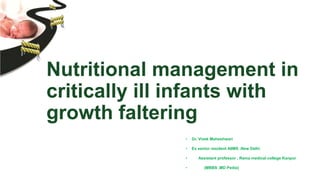 Nutritional management in
critically ill infants with
growth faltering
• Dr. Vivek Maheshwari
• Ex senior resident AIIMS ,New Delhi
• Assistant professor , Rama medical college Kanpur
• (MBBS ,MD Pedia)
 