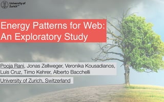 Energy Patterns for Web:
An Exploratory Study
Pooja Rani, Jonas Zellweger, Veronika Kousadianos,
Luis Cruz, Timo Kehrer, Alberto Bacchelli,
University of Zurich, Switzerland
 