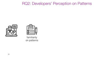 23
RQ2: Developers’ Perception on Patterns
familiarity
on patterns
 