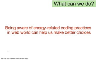 9
Bree et al.,, 2022, The energy cost of the visitor pattern
What can we do?
Being aware of energy-related coding practices
in web world can help us make better choices
 