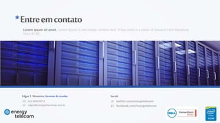 (11) 4063-8712
edgar@energytelecomsp.com.br
Edgar T. Monteiro, Gerente de vendas
twitter.com/energytelecom
facebook.com/energytelecom
Social:
*Entreemcontato
Lorem ipsum sit amet, Lorem Ipsum is not simply random text. It has roots in a piece of classical Latin literature
from 45 BC.
 