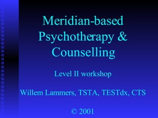 Meridian-based Psychotherapy & Counselling Level II workshop Willem Lammers, TSTA, TESTdx, CTS © 2001 