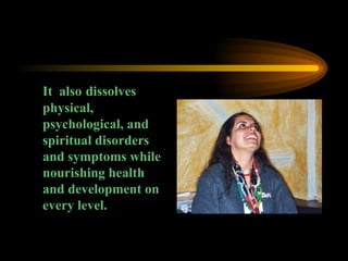 It  also   dissolves physical, psychological, and spiritual disorders and symptoms while nourishing health and development on every level. 