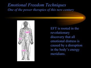 Emotional Freedom Techniques One of the power therapies of this new century EFT is rooted in the revolutionary discovery that all emotional distress is caused by a disruption in the body’s energy meridians. 