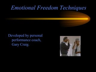 Emotional Freedom Techniques  Developed by personal performance coach, Gary Craig. 