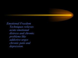 Emotional Freedom Techniques relieves acute emotional distress and chronic problems like addictive urges chronic pain and depression. 