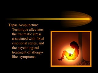 Tapas Acupuncture Technique alleviates the traumatic stress associated with fixed emotional states, and the psychological treatment of allergy-like  symptoms. 