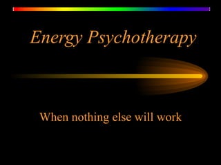 Energy Psychotherapy When nothing else will work 