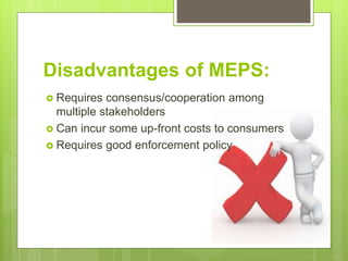 Disadvantages of MEPS:
 Requires consensus/cooperation among
multiple stakeholders
 Can incur some up-front costs to consumers
 Requires good enforcement policy
 