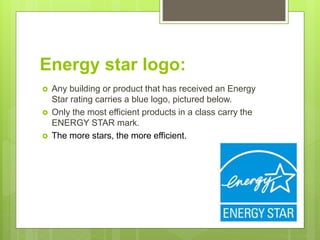 Energy star logo:
 Any building or product that has received an Energy
Star rating carries a blue logo, pictured below.
 Only the most efficient products in a class carry the
ENERGY STAR mark.
 The more stars, the more efficient.
 