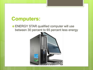 Computers:
 ENERGY STAR qualified computer will use
between 30 percent to 65 percent less energy
 
