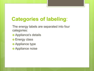 Categories of labeling:
The energy labels are separated into four
categories:
 Appliance's details
 Energy class
 Appliance type
 Appliance noise
 
