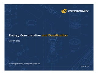 NASDAQ: ERII
Energy Consumption and Desalination
May 07, 2020
Juan Miguel Pinto, Energy Recovery Inc.
 