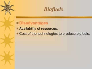 Biofuels
Disadvantages
Availability of resources.
Cost of the technologies to produce biofuels.
 