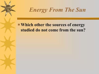 Energy From The Sun
Which other the sources of energy
studied do not come from the sun?
 