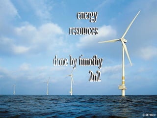 energy resources done by timothy 2n2 