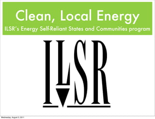 Clean, Local Energy
   ILSR’s Energy Self-Reliant States and Communities program




Wednesday, August 3, 2011
 