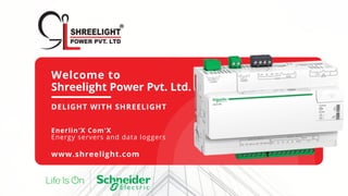 Welcome to
Shreelight Power Pvt. Ltd.
DELIGHT WITH SHREELIGHT
Enerlin'X Com'X
Energy servers and data loggers
www.shreelight.com
 