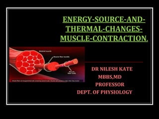 DR NILESH KATE
MBBS,MD
PROFESSOR
DEPT. OF PHYSIOLOGY
ENERGY-SOURCE-AND-
THERMAL-CHANGES-
MUSCLE-CONTRACTION.
 