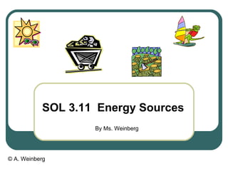 SOL 3.11 Energy Sources
                   By Ms. Weinberg




© A. Weinberg
 