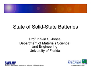 Software and Analysis of Advanced Materials Processing Center (kjones@eng.ufl.edu)
State of Solid-State Batteries
Prof. Kevin S. Jones
Department of Materials Science
and Engineering
University of Florida
 