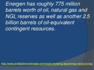 http://www.profitableinvestingtips.com/stock-investing-tips/energy-stocks-to-buy
Energen has roughly 775 million
barrels w...
