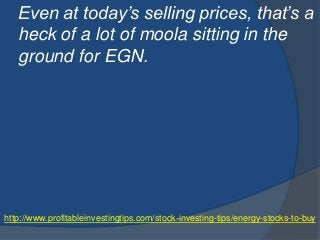 http://www.profitableinvestingtips.com/stock-investing-tips/energy-stocks-to-buy
Even at today’s selling prices, that’s a
...